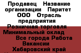 Продавец › Название организации ­ Паритет, ООО › Отрасль предприятия ­ Розничная торговля › Минимальный оклад ­ 26 000 - Все города Работа » Вакансии   . Хабаровский край,Комсомольск-на-Амуре г.